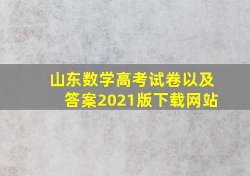 山东数学高考试卷以及答案2021版下载网站