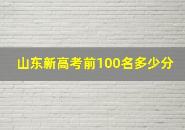 山东新高考前100名多少分