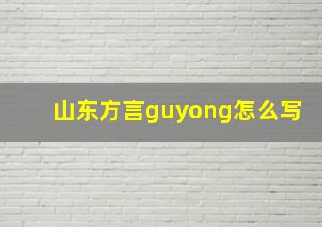 山东方言guyong怎么写