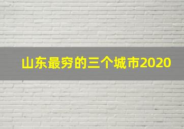 山东最穷的三个城市2020