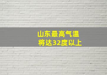 山东最高气温将达32度以上