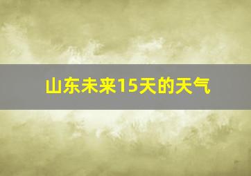 山东未来15天的天气