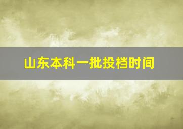 山东本科一批投档时间