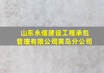 山东永信建设工程承包管理有限公司黄岛分公司