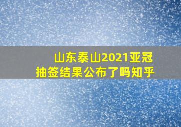 山东泰山2021亚冠抽签结果公布了吗知乎