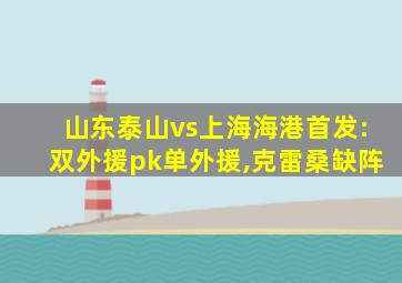 山东泰山vs上海海港首发:双外援pk单外援,克雷桑缺阵