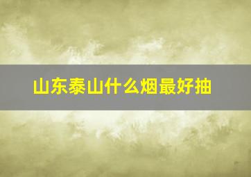 山东泰山什么烟最好抽