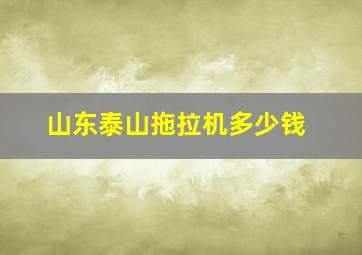 山东泰山拖拉机多少钱