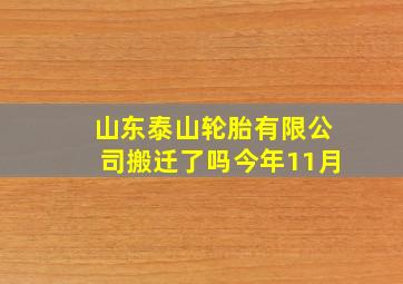 山东泰山轮胎有限公司搬迁了吗今年11月