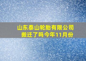 山东泰山轮胎有限公司搬迁了吗今年11月份