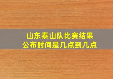 山东泰山队比赛结果公布时间是几点到几点