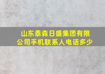 山东泰森日盛集团有限公司手机联系人电话多少