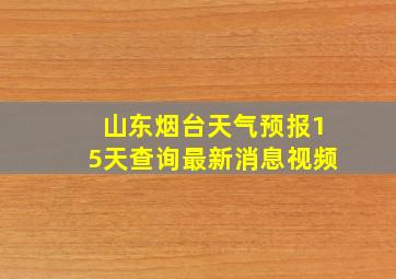 山东烟台天气预报15天查询最新消息视频