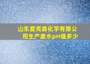 山东爱克森化学有限公司生产废水pH值多少