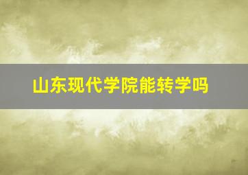 山东现代学院能转学吗