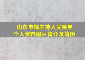 山东电视主持人吴旻昱个人资料图片简介及简历