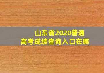 山东省2020普通高考成绩查询入口在哪