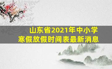 山东省2021年中小学寒假放假时间表最新消息