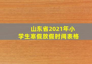 山东省2021年小学生寒假放假时间表格