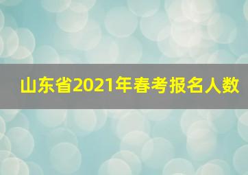 山东省2021年春考报名人数