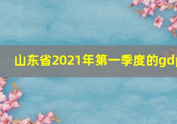 山东省2021年第一季度的gdp