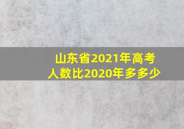 山东省2021年高考人数比2020年多多少