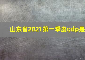 山东省2021第一季度gdp是