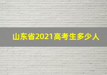 山东省2021高考生多少人