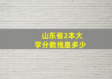 山东省2本大学分数线是多少