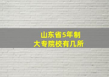 山东省5年制大专院校有几所