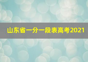 山东省一分一段表高考2021