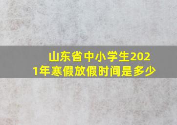 山东省中小学生2021年寒假放假时间是多少