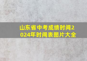 山东省中考成绩时间2024年时间表图片大全