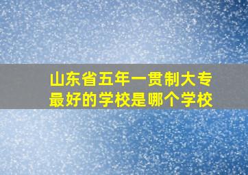 山东省五年一贯制大专最好的学校是哪个学校