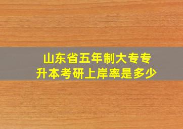 山东省五年制大专专升本考研上岸率是多少