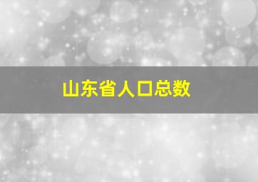 山东省人口总数