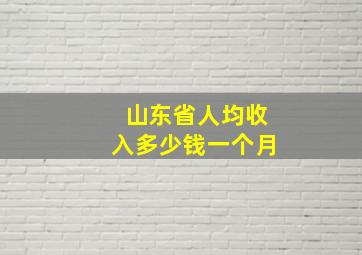 山东省人均收入多少钱一个月