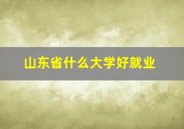 山东省什么大学好就业