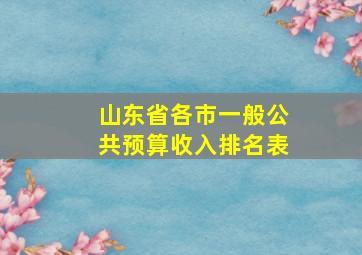 山东省各市一般公共预算收入排名表