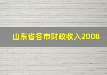 山东省各市财政收入2008