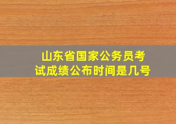 山东省国家公务员考试成绩公布时间是几号