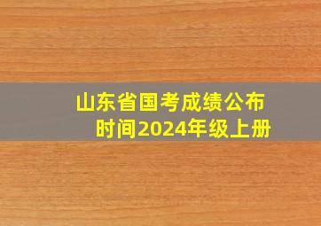 山东省国考成绩公布时间2024年级上册