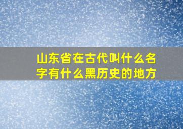 山东省在古代叫什么名字有什么黑历史的地方