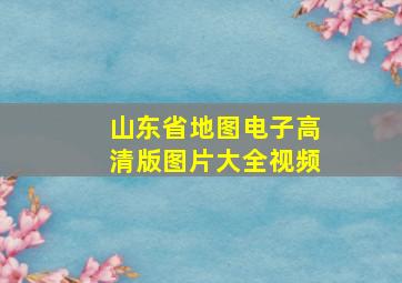 山东省地图电子高清版图片大全视频