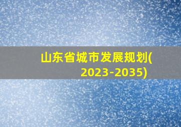 山东省城市发展规划(2023-2035)