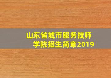 山东省城市服务技师学院招生简章2019