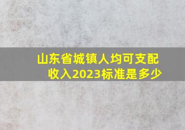 山东省城镇人均可支配收入2023标准是多少