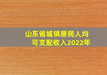 山东省城镇居民人均可支配收入2022年