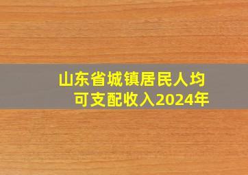 山东省城镇居民人均可支配收入2024年