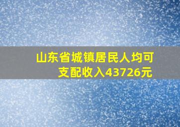 山东省城镇居民人均可支配收入43726元